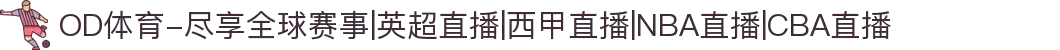 OD体育-尽享全球赛事|英超直播|西甲直播|NBA直播|CBA直播