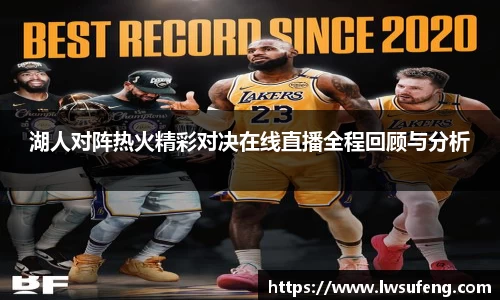 湖人对阵热火精彩对决在线直播全程回顾与分析